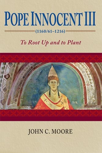 POPE INNOCENT III (1160/61-1216): TO ROOT UP AND TO PLANT By John C. Moore *NEW*