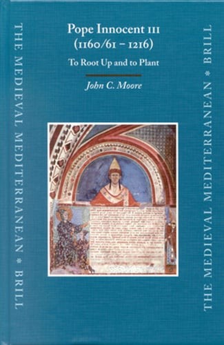 Pope Innocent III (1160/61 – 1216): To Root Up and to Plant by John C Moore