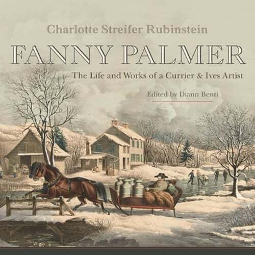 Fanny Palmer: The Life and Works of a Currier & Ives Artist: New