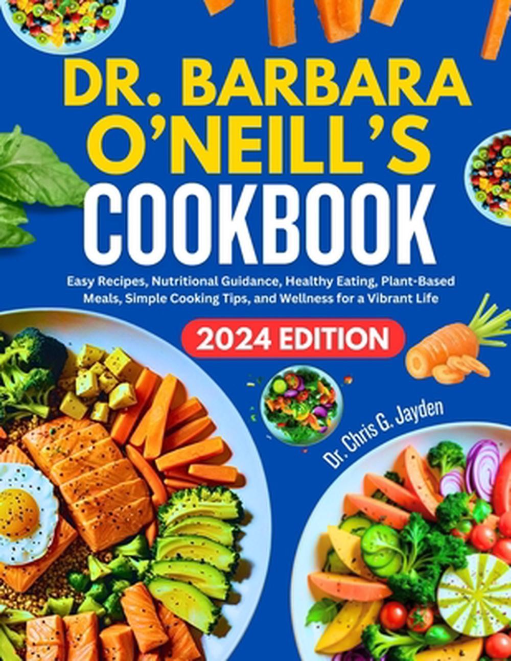 Dr. Barbara O’Neill’s Cookbook: Easy Recipes, Nutritional Guidance, Healthy Eati