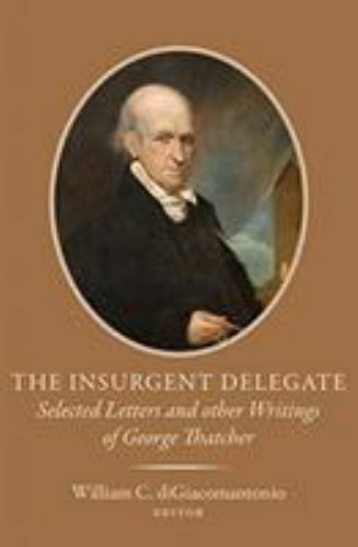 The Insurgent Delegate: Selected Letters and Other Writings of George Thatcher..