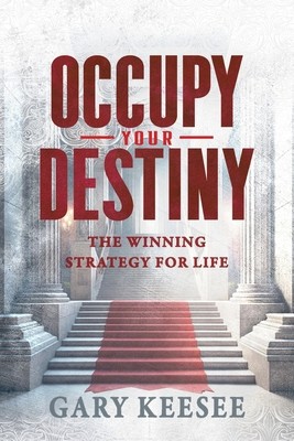 Occupy Your Destiny: The Winning Strategy for Life by Keesee, Gary