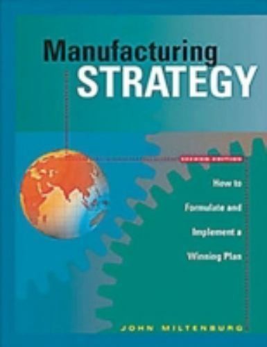 MANUFACTURING STRATEGY: How To Formulate & Implement a Winning Plan – Miltenburg