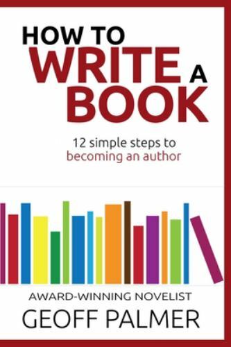 How to Write a Book: 12 Simple Steps to Becoming an Author, Palmer, Geoff, Accep